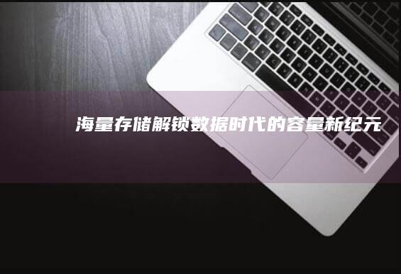 海量存储：解锁数据时代的容量新纪元